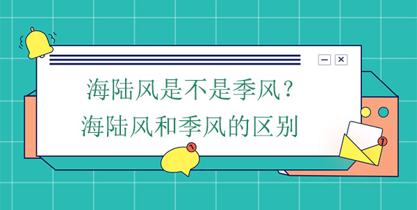 海陸風(fēng)是不是季風(fēng)？海陸風(fēng)和季風(fēng)的區(qū)別