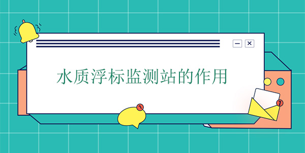 水質(zhì)浮標(biāo)監(jiān)測(cè)站干嘛的？作用是什么